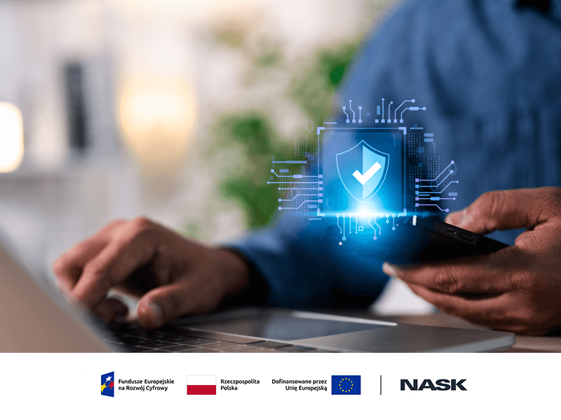 Osoba korzysta z laptopa i smartfona, symbolizując bezpieczeństwo cyfrowe. Na ekranie widoczna jest grafika przedstawiająca tarczę z zaznaczonym znakiem wyboru, oznaczającą ochronę danych. Na dole znajdują się logotypy: Fundusze Europejskie Polska Cyfrowa, Ministerstwo Cyfryzacji, NASK oraz Unia Europejska – Europejski Fundusz Rozwoju Regionalnego.